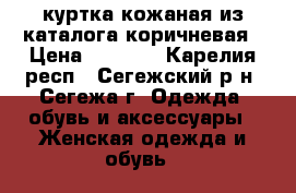 куртка кожаная из каталога коричневая › Цена ­ 2 000 - Карелия респ., Сегежский р-н, Сегежа г. Одежда, обувь и аксессуары » Женская одежда и обувь   